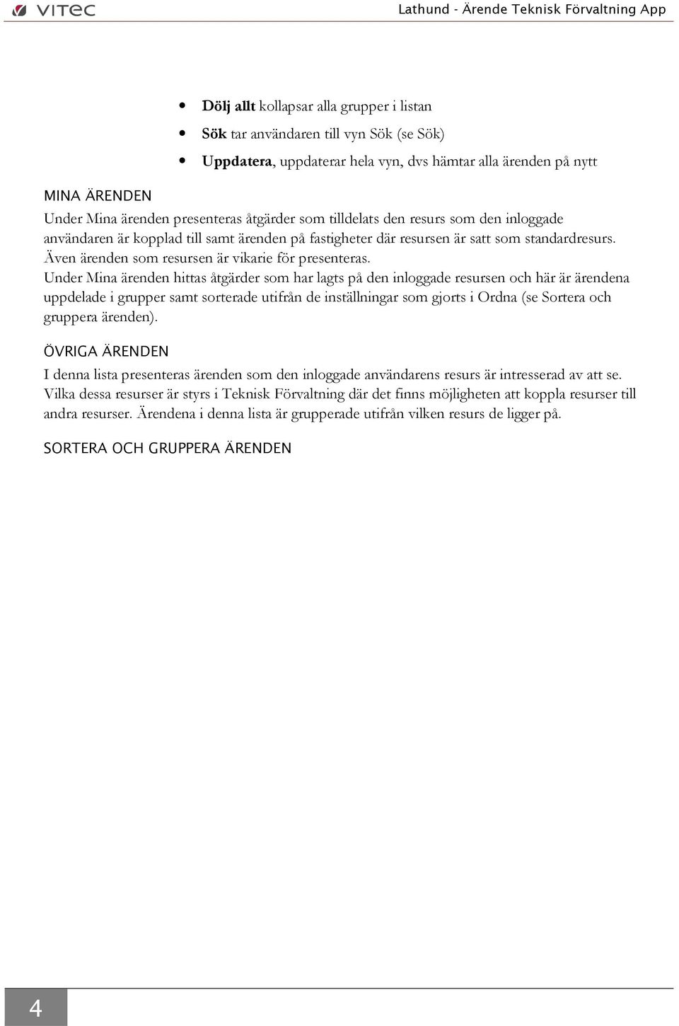 Under Mina ärenden hittas åtgärder som har lagts på den inloggade resursen och här är ärendena uppdelade i grupper samt sorterade utifrån de inställningar som gjorts i Ordna (se Sortera och gruppera