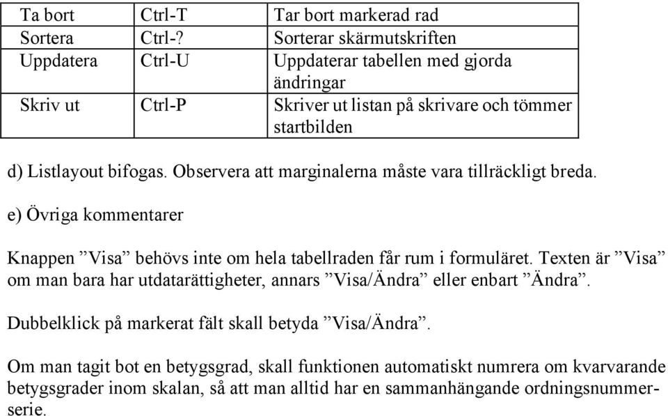 bifogas. Observera att marginalerna måste vara tillräckligt breda. e) Övriga kommentarer Knappen Visa behövs inte om hela tabellraden får rum i formuläret.