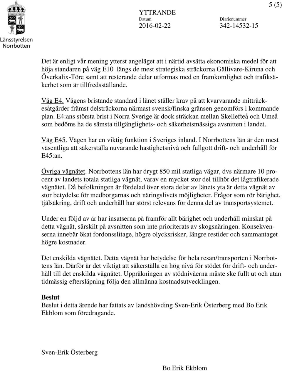 Vägens bristande standard i länet ställer krav på att kvarvarande mitträckesåtgärder främst delsträckorna närmast svensk/finska gränsen genomförs i kommande plan.