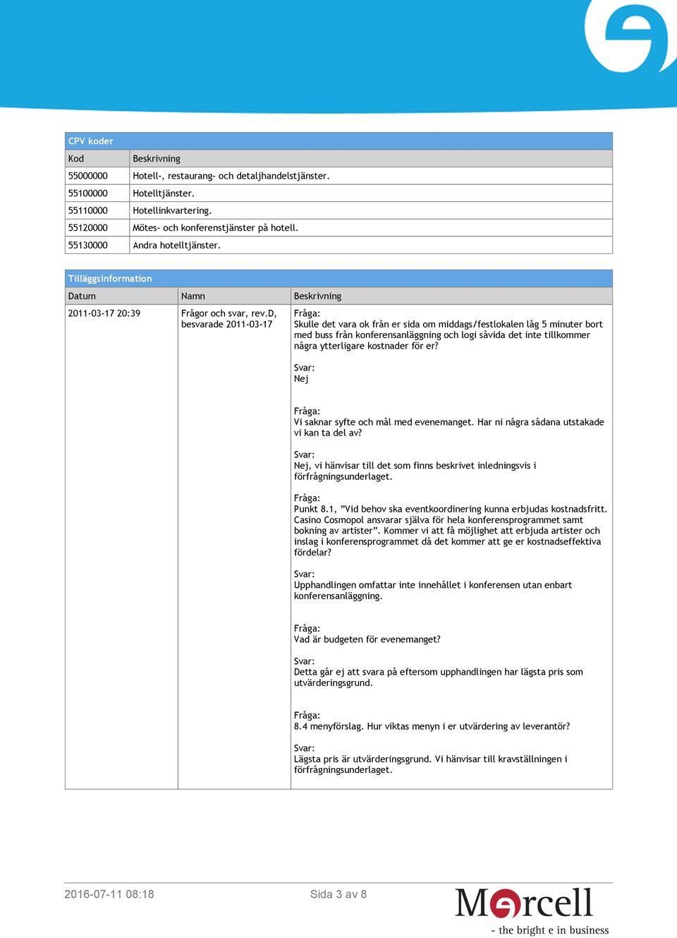 d, besvarade 2011-03-17 Skulle det vara ok från er sida om middags/festlokalen låg 5 minuter bort med buss från konferensanläggning och logi såvida det inte tillkommer några ytterligare kostnader för