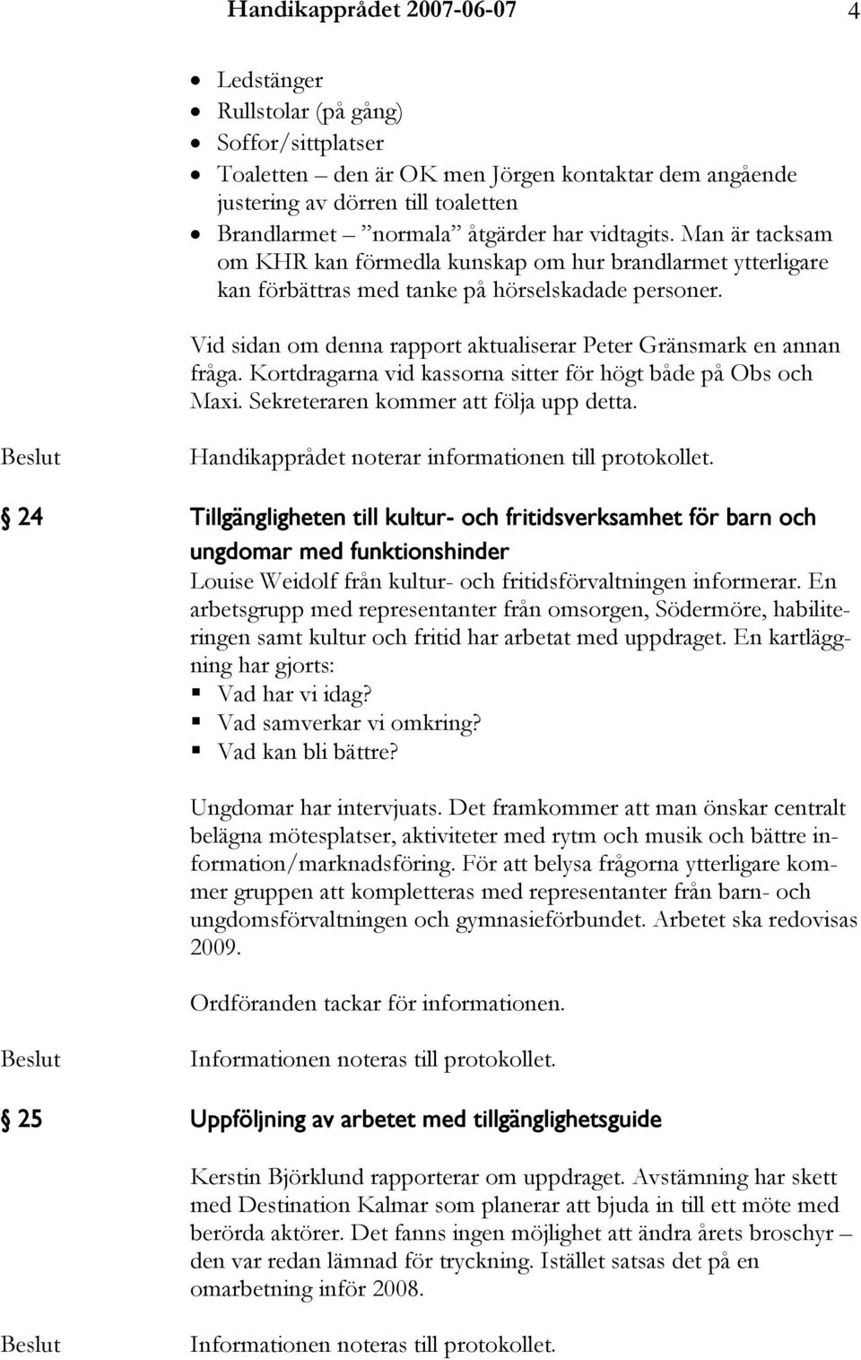 Vid sidan om denna rapport aktualiserar Peter Gränsmark en annan fråga. Kortdragarna vid kassorna sitter för högt både på Obs och Maxi. Sekreteraren kommer att följa upp detta.