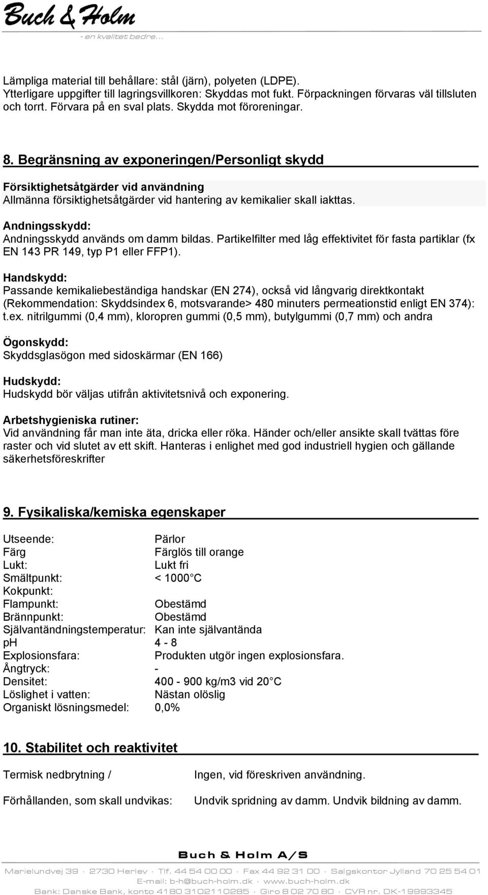 Begränsning av exponeringen/personligt skydd Försiktighetsåtgärder vid användning Allmänna försiktighetsåtgärder vid hantering av kemikalier skall iakttas.