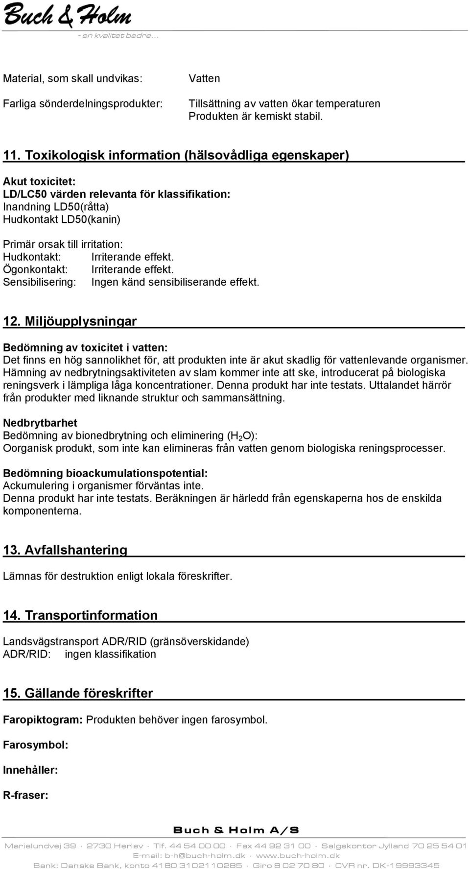 Irriterande effekt. Ögonkontakt: Irriterande effekt. Sensibilisering: Ingen känd sensibiliserande effekt. 12.