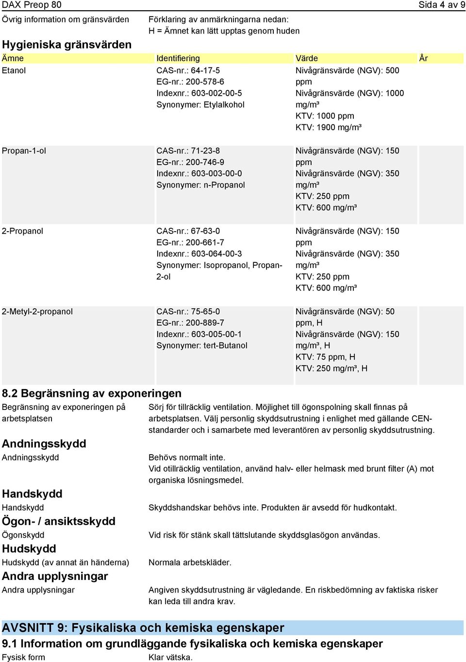 : 71-23-8 EG-nr.: 200-746-9 Indexnr.: 603-003-00-0 Synonymer: n-propanol 2-Propanol CAS-nr.: 67-63-0 EG-nr.: 200-661-7 Indexnr.