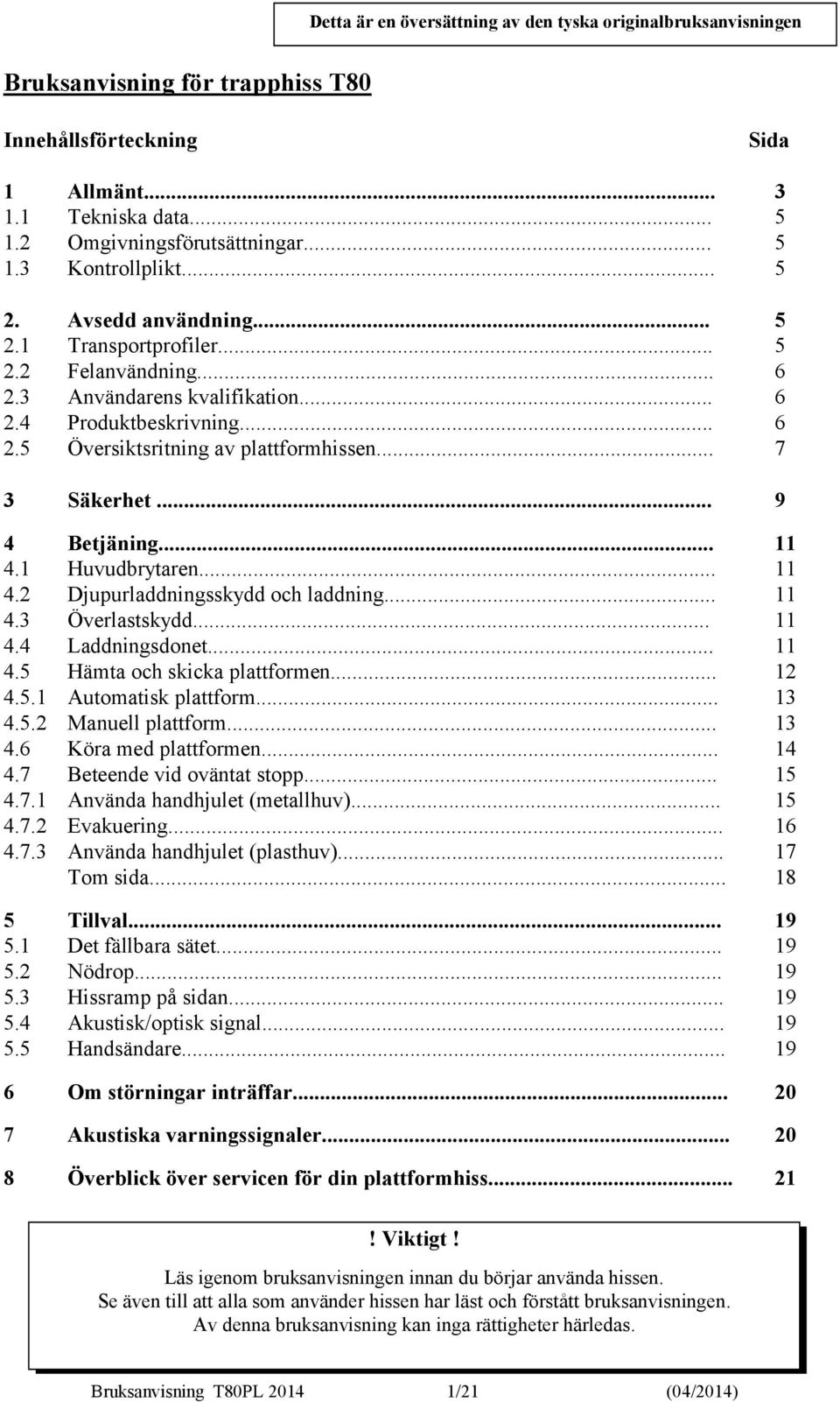 .. 9 4 Betjäning... 11 4.1 Huvudbrytaren... 11 4.2 Djupurladdningsskydd och laddning... 11 4.3 Överlastskydd... 11 4.4 Laddningsdonet... 11 4.5 Hämta och skicka plattformen... 12 4.5.1 Automatisk plattform.