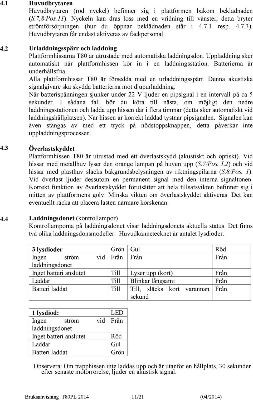 Urladdningsspärr och laddning Plattformhissarna T80 är utrustade med automatiska laddningsdon. Uppladdning sker automatiskt när plattformhissen kör in i en laddningsstation.