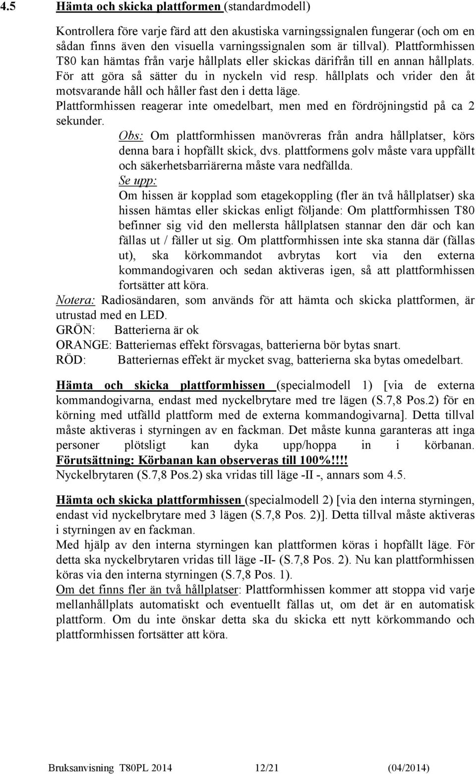 hållplats och vrider den åt motsvarande håll och håller fast den i detta läge. Plattformhissen reagerar inte omedelbart, men med en fördröjningstid på ca 2 sekunder.