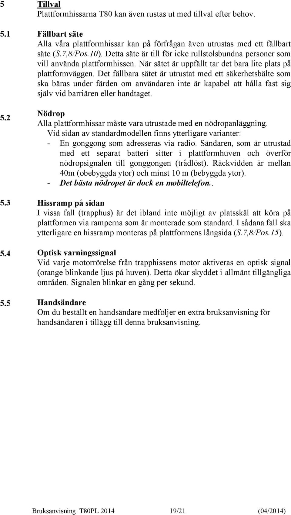 Det fällbara sätet är utrustat med ett säkerhetsbälte som ska bäras under färden om användaren inte är kapabel att hålla fast sig själv vid barriären eller handtaget.
