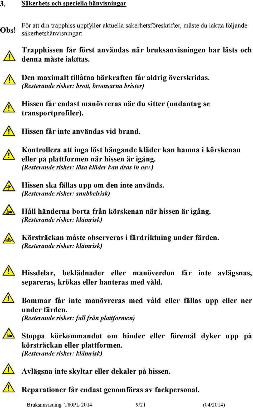 Den maximalt tillåtna bärkraften får aldrig överskridas. (Resterande risker: brott, bromsarna brister) Hissen får endast manövreras när du sitter (undantag se transportprofiler).