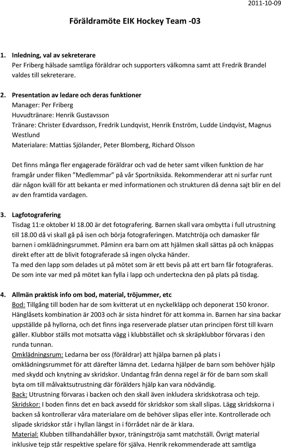 Materialare: Mattias Sjölander, Peter Blomberg, Richard Olsson Det finns många fler engagerade föräldrar och vad de heter samt vilken funktion de har framgår under fliken Medlemmar på vår