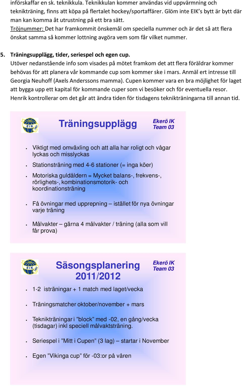 Tröjnummer: Det har framkommit önskemål om speciella nummer och är det så att flera önskat samma så kommer lottning avgöra vem som får vilket nummer. 5. Träningsupplägg, tider, seriespel och egen cup.