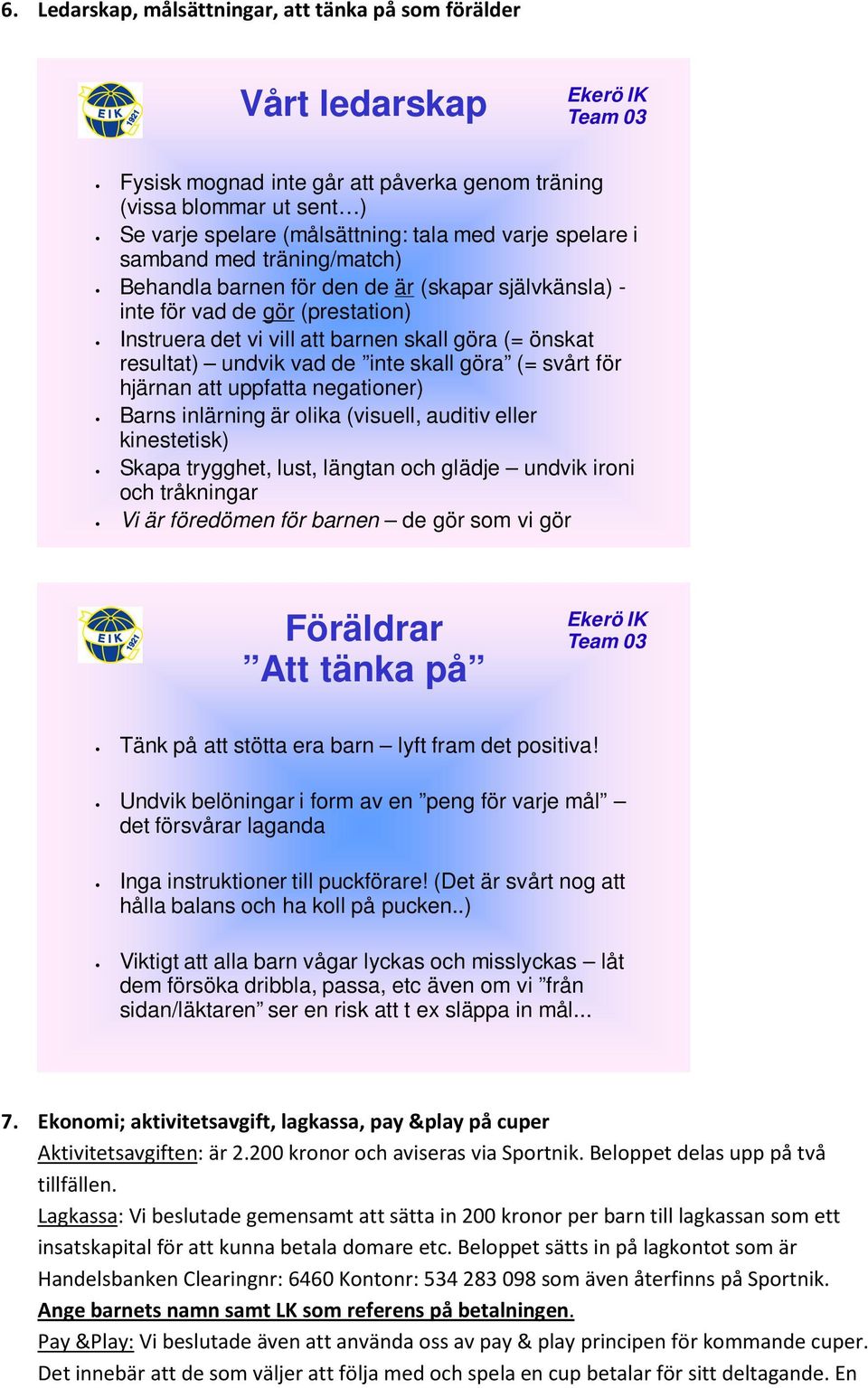 skall göra (= svårt för hjärnan att uppfatta negationer) Barns inlärning är olika (visuell, auditiv eller kinestetisk) Skapa trygghet, lust, längtan och glädje undvik ironi och tråkningar Vi är