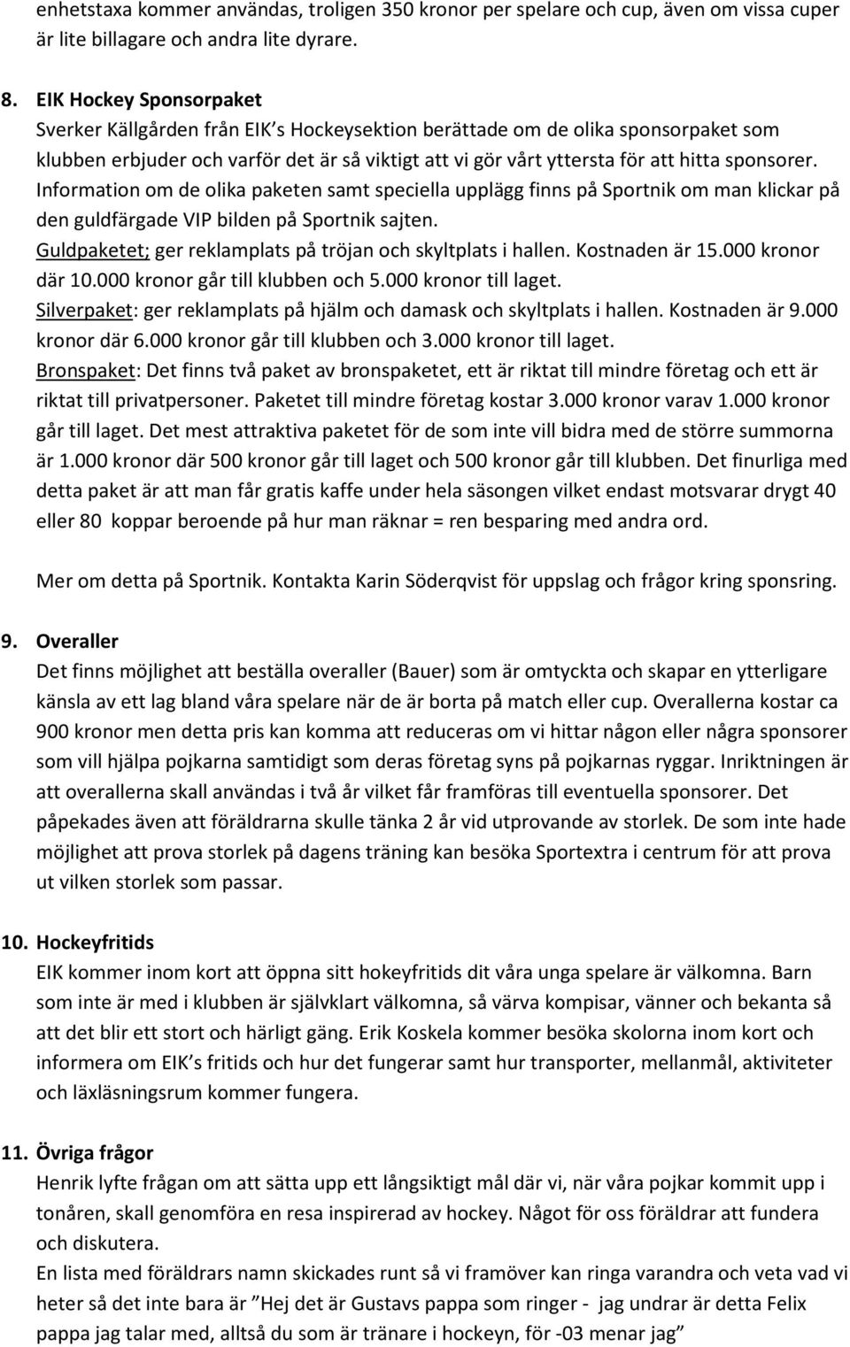 sponsorer. Information om de olika paketen samt speciella upplägg finns på Sportnik om man klickar på den guldfärgade VIP bilden på Sportnik sajten.