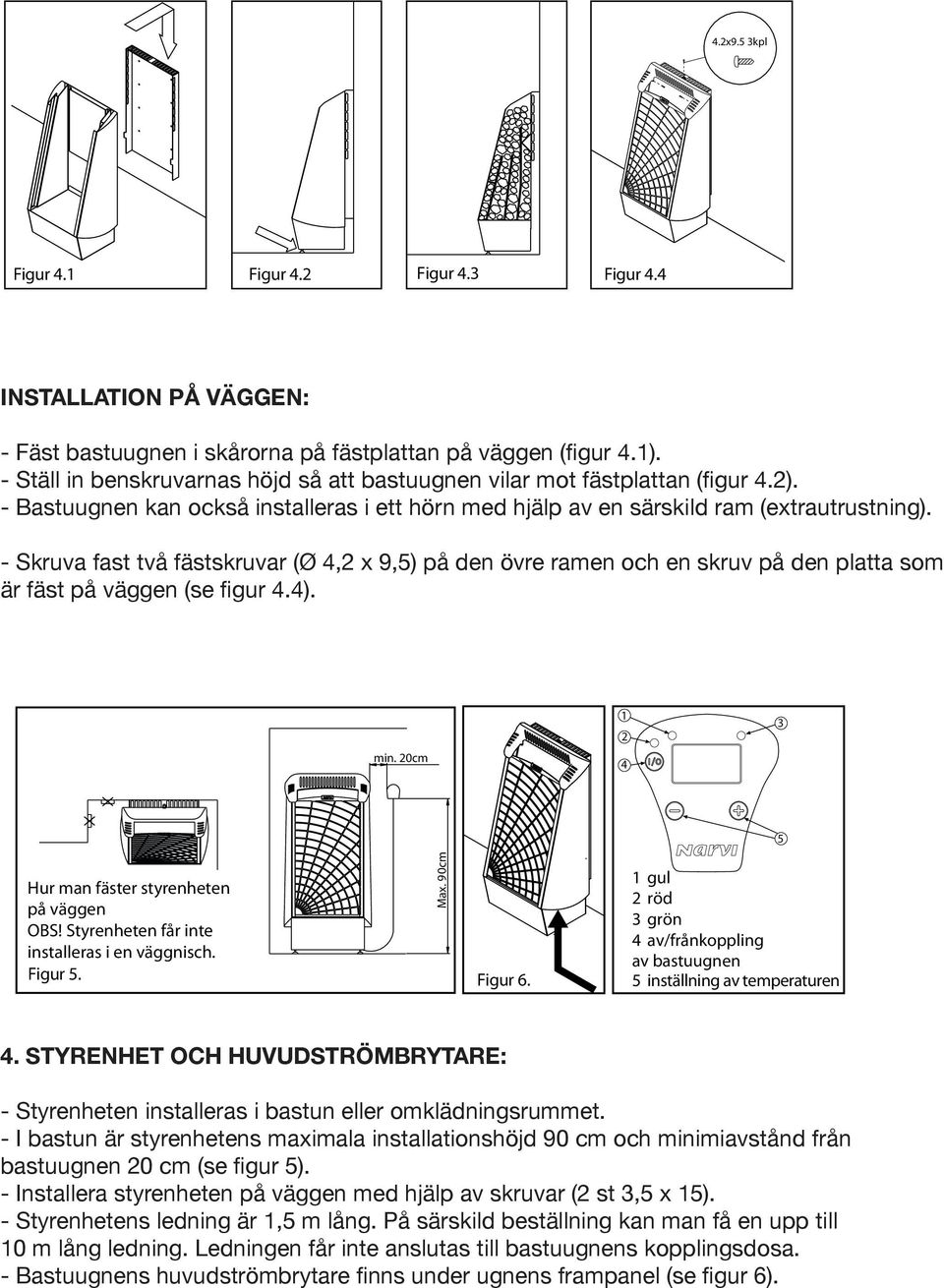 - Kuva Skruva fast två fästskruvar (Ø 4,2 x 9,5) på den övre ramen och en skruv på den platta som 5. är fäst på väggen (se figur 4.4). 1 2 Kuva 5. min. 20cm 4 1 asentaa seinäsyvennykseen. Max.