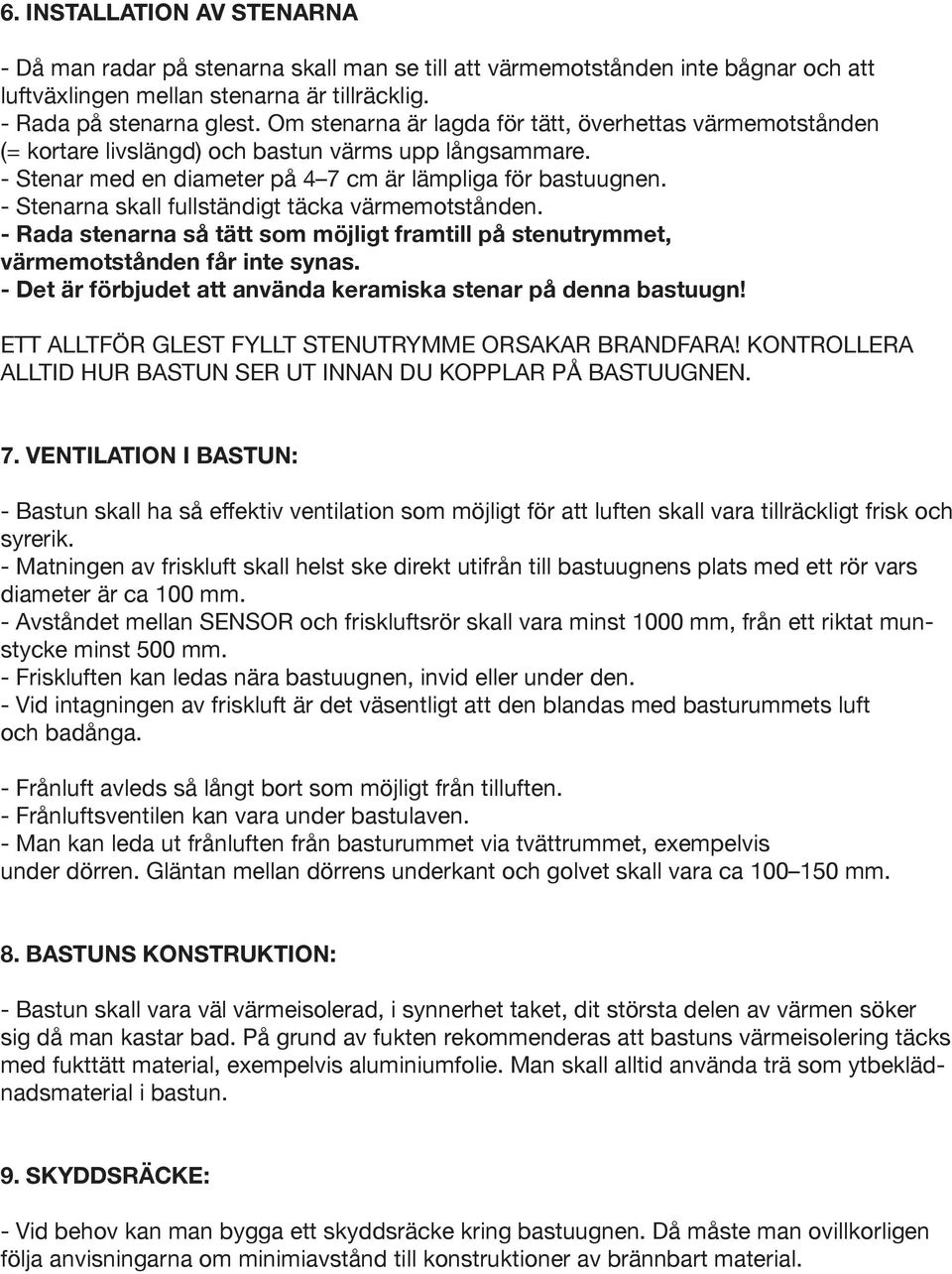 - Stenarna skall fullständigt täcka värmemotstånden. - Rada stenarna så tätt som möjligt framtill på stenutrymmet, värmemotstånden får inte synas.