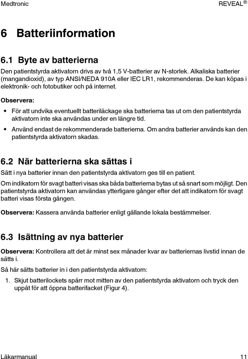 Observera: För att undvika eventuellt batteriläckage ska batterierna tas ut om den patientstyrda aktivatorn inte ska användas under en längre tid. Använd endast de rekommenderade batterierna.