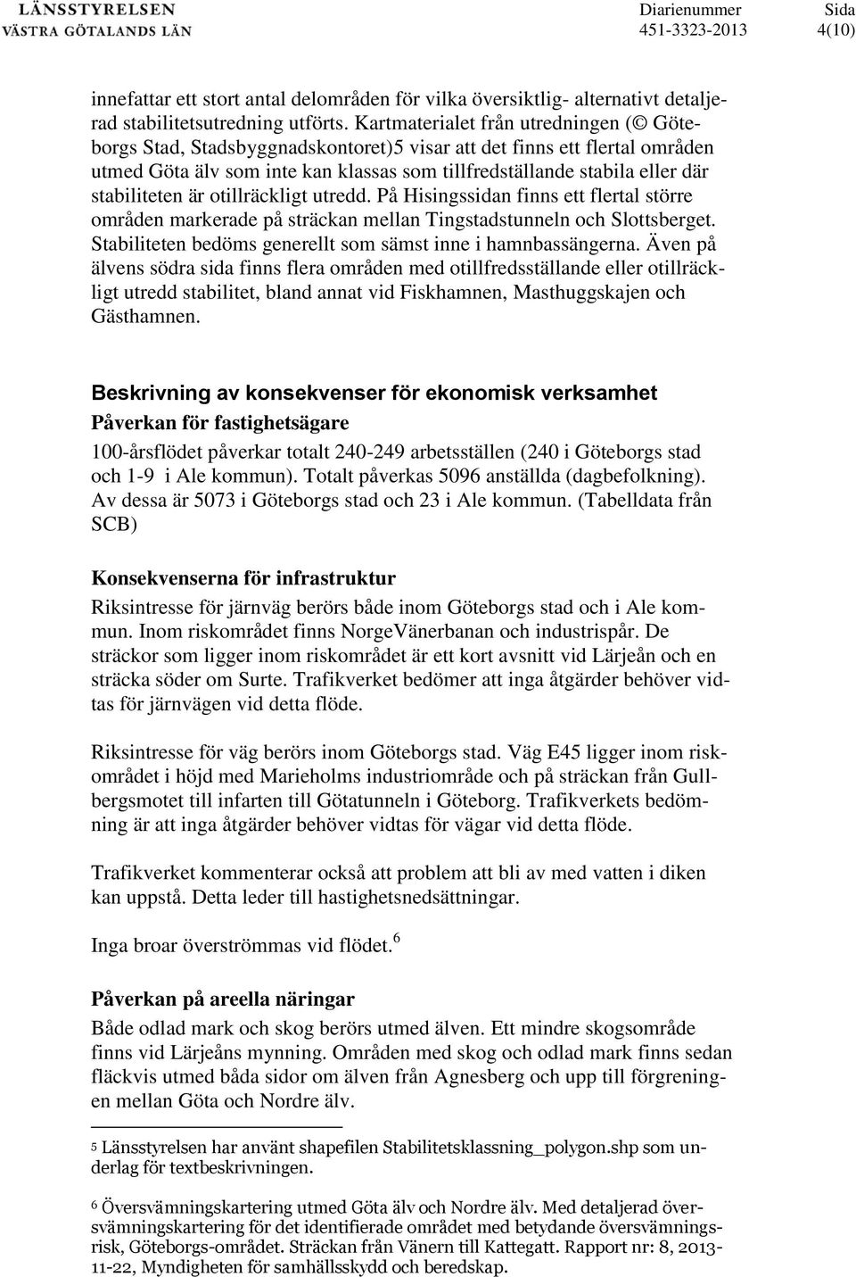 stabiliteten är otillräckligt utredd. På Hisingssidan finns ett flertal större områden markerade på sträckan mellan Tingstadstunneln och Slottsberget.