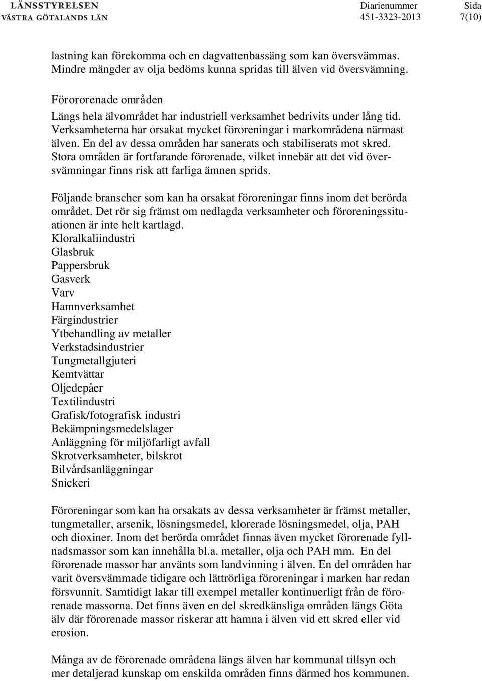 En del av dessa områden har sanerats och stabiliserats mot skred. Stora områden är fortfarande förorenade, vilket innebär att det vid översvämningar finns risk att farliga ämnen sprids.