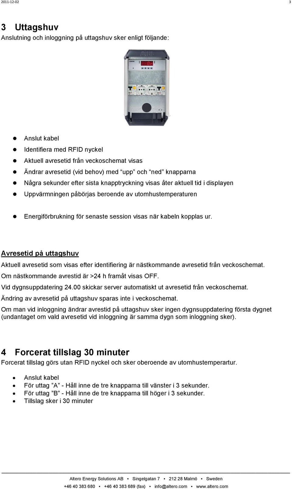 visas när kabeln kopplas ur. Avresetid på uttagshuv Aktuell avresetid som visas efter identifiering är nästkommande avresetid från veckoschemat. Om nästkommande avrestid är >24 h framåt visas OFF.