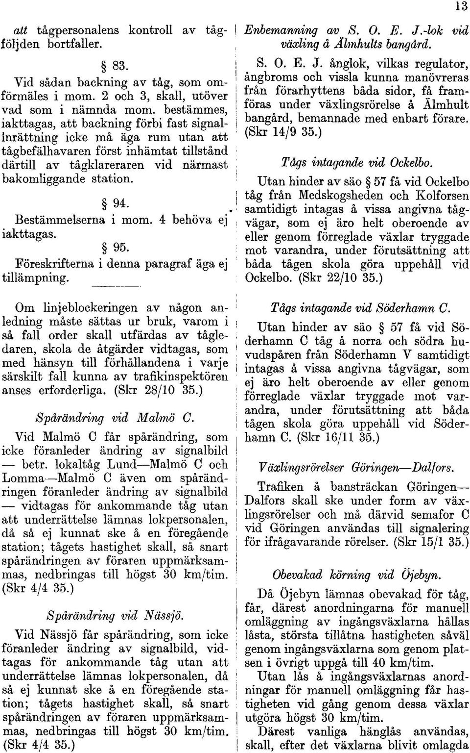 Bestämmelserna i mom. 4 behöva ej iakttagas. 95. Föreskrifterna i denna paragraf äga ej tillämpning.
