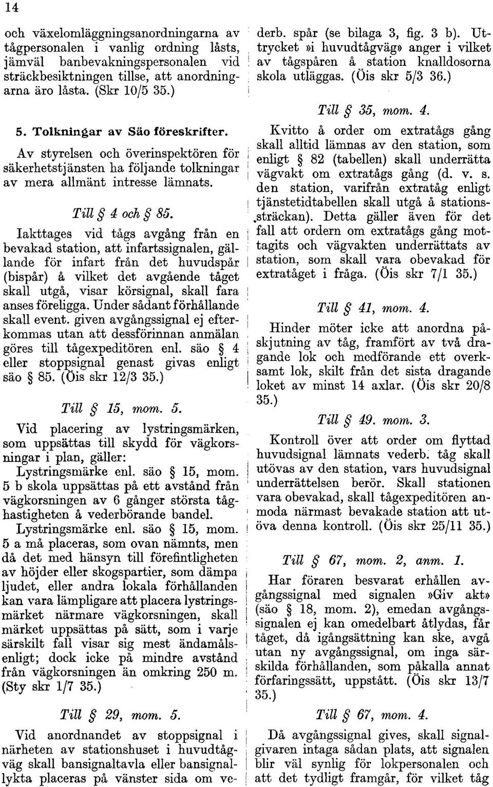 Iakttages vid tågs avgång från en bevakad station, att infartssignalen, gällande för infart från det huvudspår (bispår) å vilket det avgående tåget skall utgå, visar körsignal, skall fara anses