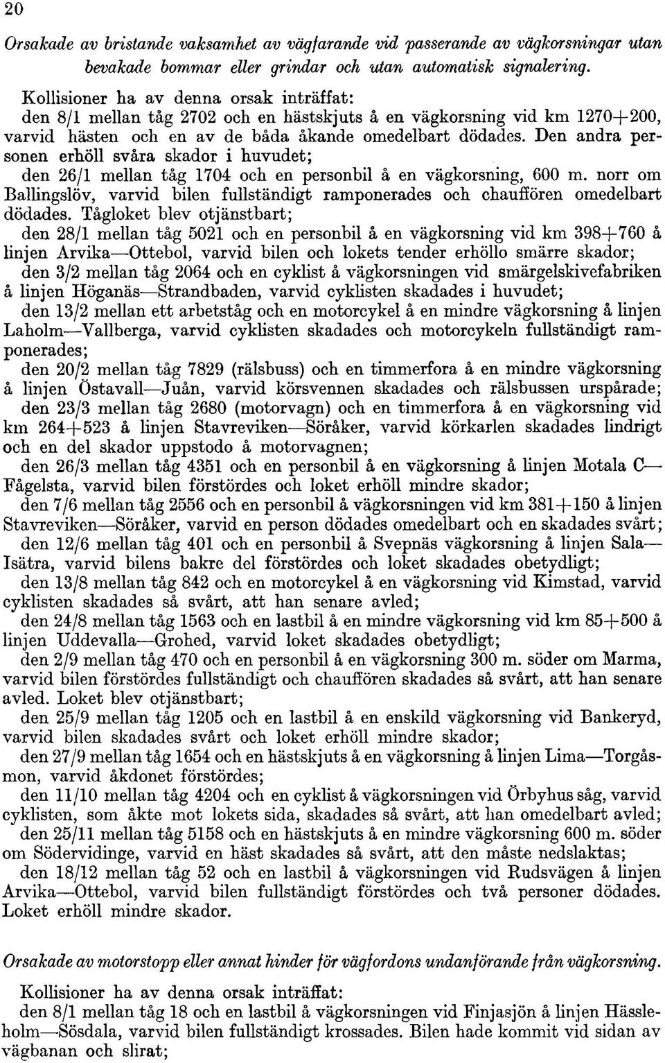 Den andra personen erhöll svåra skador i huvudet; den 26/1 mellan tåg 1704 och en personbil å en vägkorsning, 600 m.
