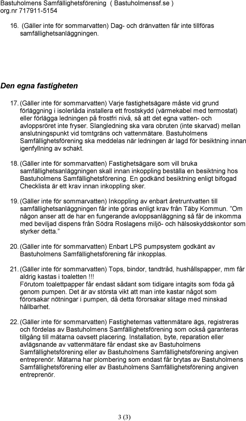 det egna vatten- och avloppsröret inte fryser. Slangledning ska vara obruten (inte skarvad) mellan anslutningspunkt vid tomtgräns och vattenmätare.
