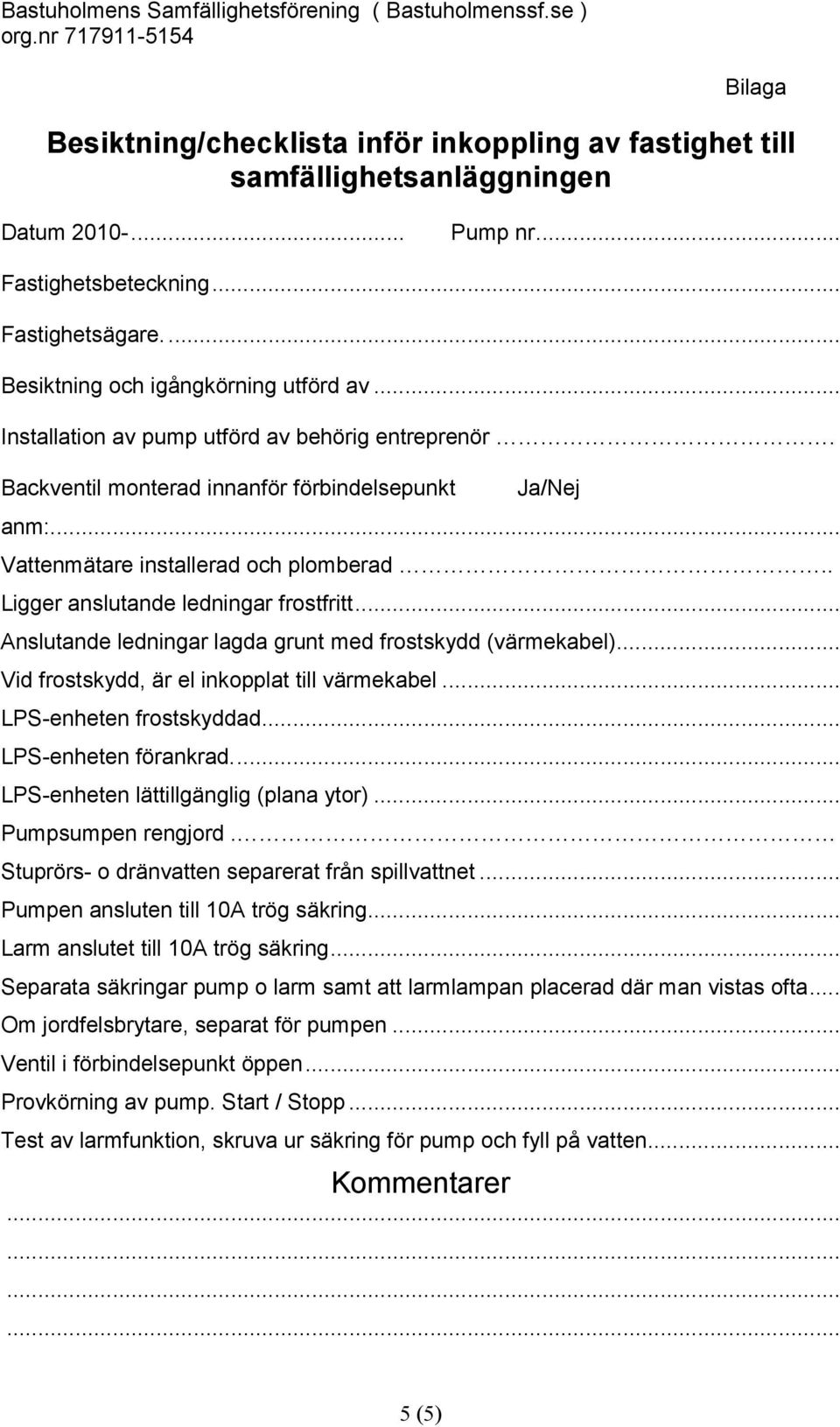 .. Anslutande ledningar lagda grunt med frostskydd (värmekabel)... Vid frostskydd, är el inkopplat till värmekabel... LPS-enheten frostskyddad... LPS-enheten förankrad.