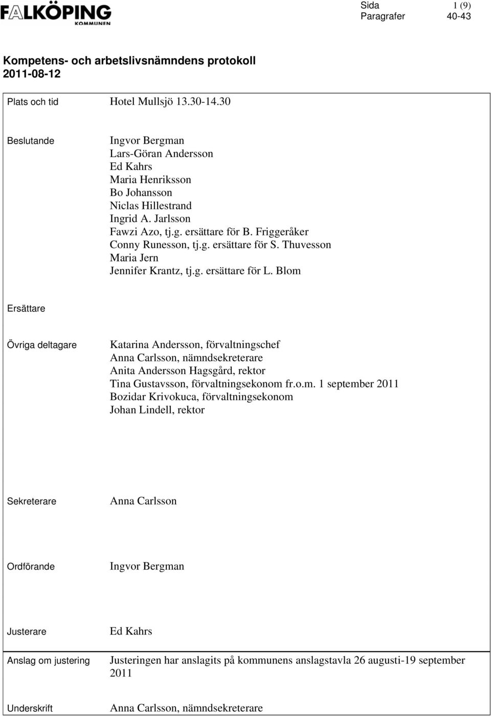 Blom Ersättare Övriga deltagare Katarina Andersson, förvaltningschef Anna Carlsson, nämndsekreterare Anita Andersson Hagsgård, rektor Tina Gustavsson, förvaltningsekonom fr.o.m. 1 september 2011