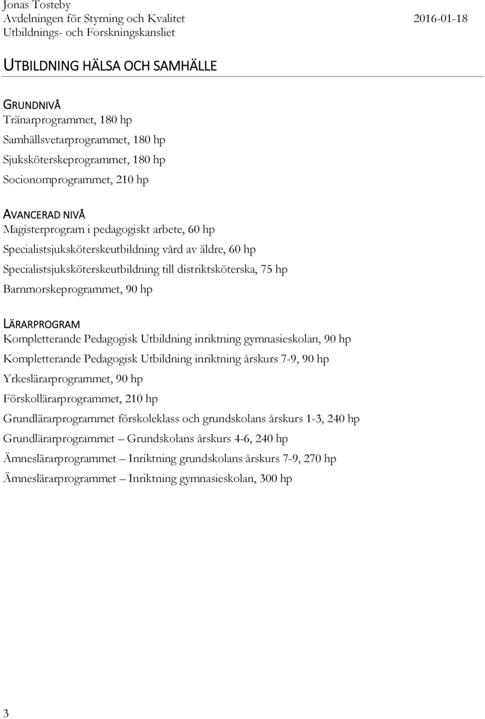 inriktning gymnasieskolan, 90 hp Kompletterande Pedagogisk Utbildning inriktning årskurs 7-9, 90 hp Yrkeslärarprogrammet, 90 hp Förskollärarprogrammet, 210 hp Grundlärarprogrammet förskoleklass och