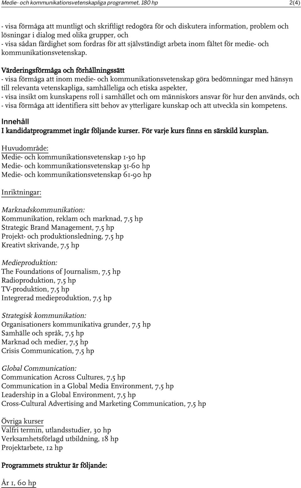 Värderingsförmåga och förhållningssätt - visa förmåga att inom medie- och kommunikationsvetenskap göra bedömningar med hänsyn till relevanta vetenskapliga, samhälleliga och etiska aspekter, - visa