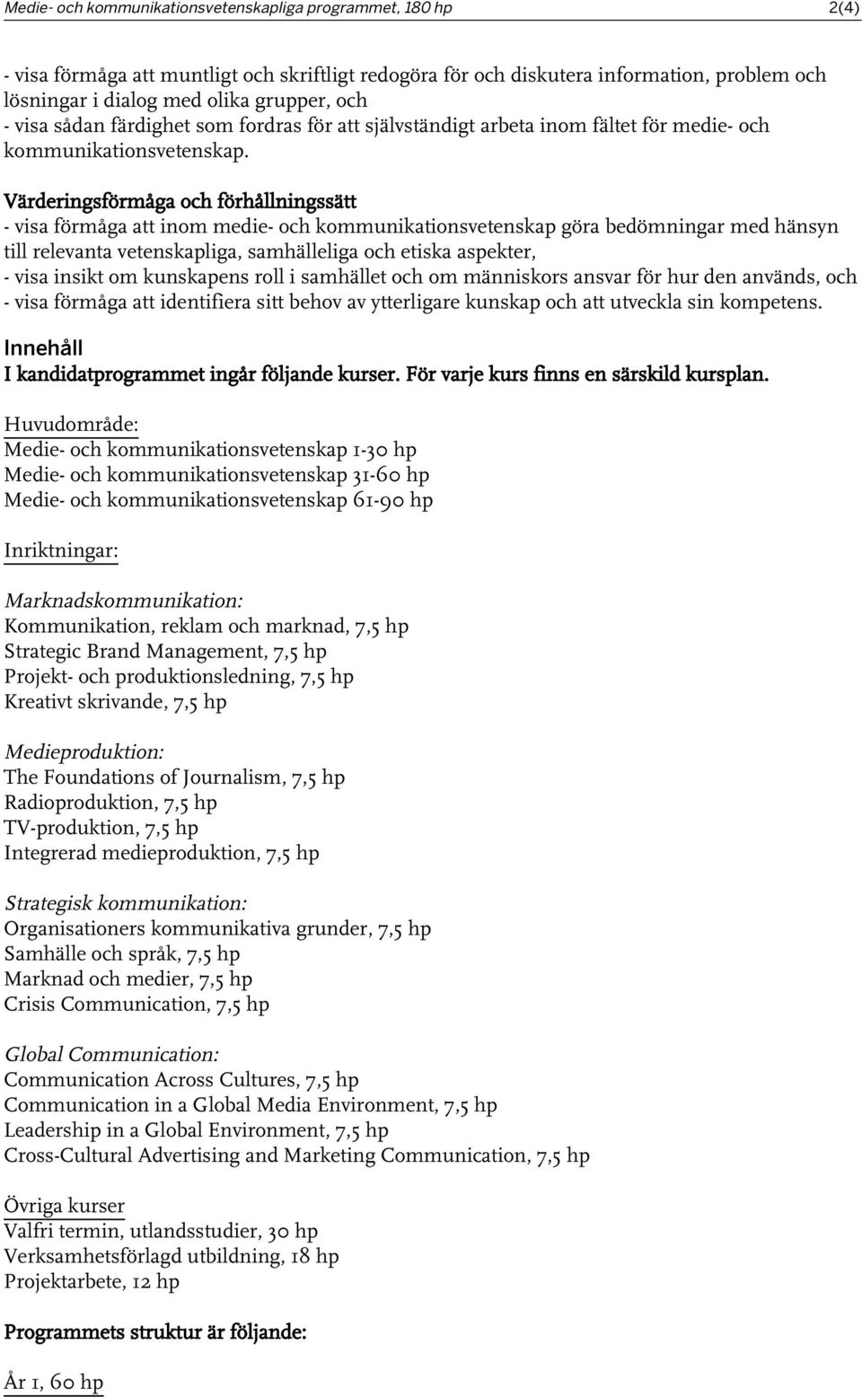 Värderingsförmåga och förhållningssätt - visa förmåga att inom medie- och kommunikationsvetenskap göra bedömningar med hänsyn till relevanta vetenskapliga, samhälleliga och etiska aspekter, - visa