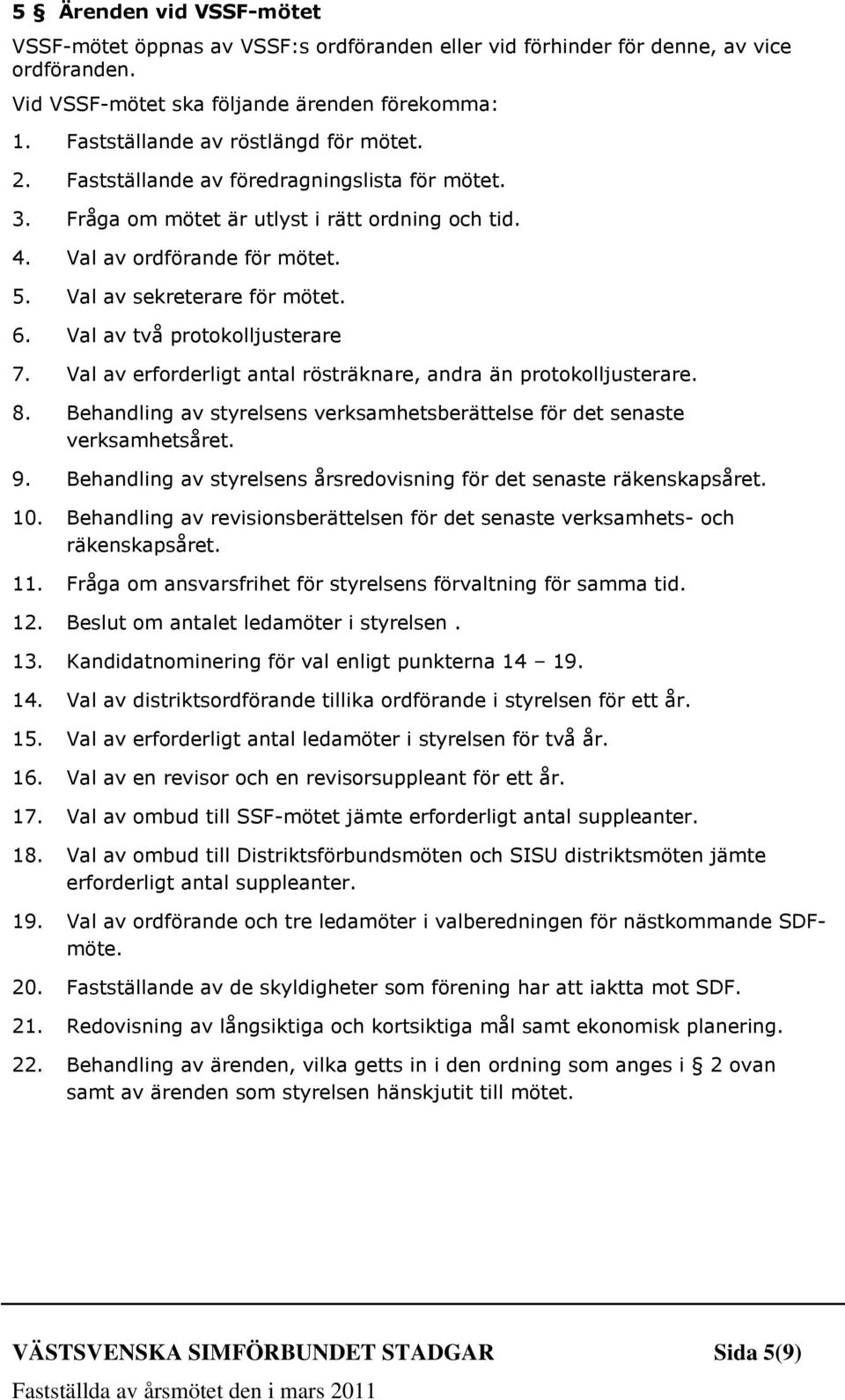 Val av sekreterare för mötet. 6. Val av två protokolljusterare 7. Val av erforderligt antal rösträknare, andra än protokolljusterare. 8.