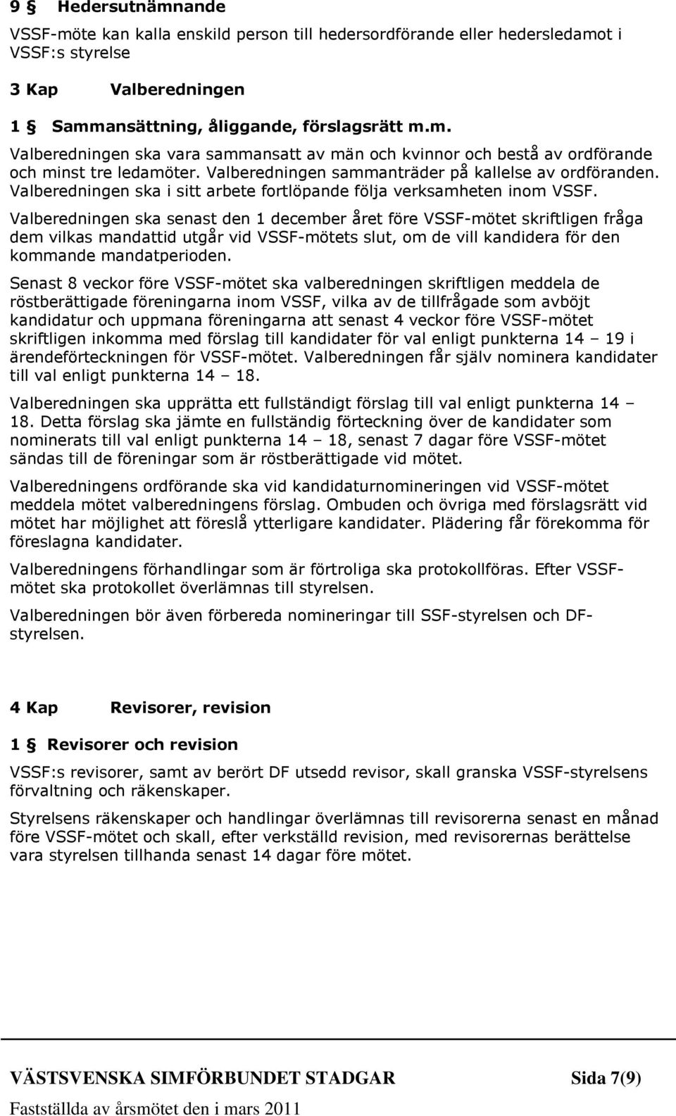 Valberedningen ska senast den 1 december året före VSSF-mötet skriftligen fråga dem vilkas mandattid utgår vid VSSF-mötets slut, om de vill kandidera för den kommande mandatperioden.