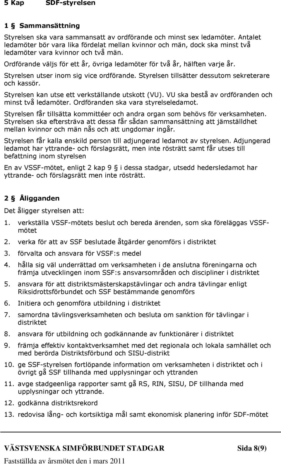 Styrelsen utser inom sig vice ordförande. Styrelsen tillsätter dessutom sekreterare och kassör. Styrelsen kan utse ett verkställande utskott (VU). VU ska bestå av ordföranden och minst två ledamöter.