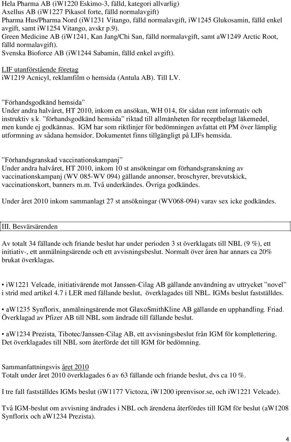 Svenska Bioforce AB (iw1244 Sabamin, fälld enkel avgift). LIF utanförstående företag iw1219 Acnicyl, reklamfilm o hemsida (Antula AB). Till LV.