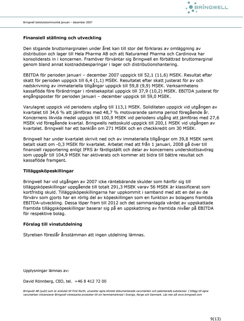 EBITDA för perioden januari december 27 uppgick till 52,1 (11,6) MSEK. Resultat efter skatt för perioden uppgick till 6,4 (1,1) MSEK.