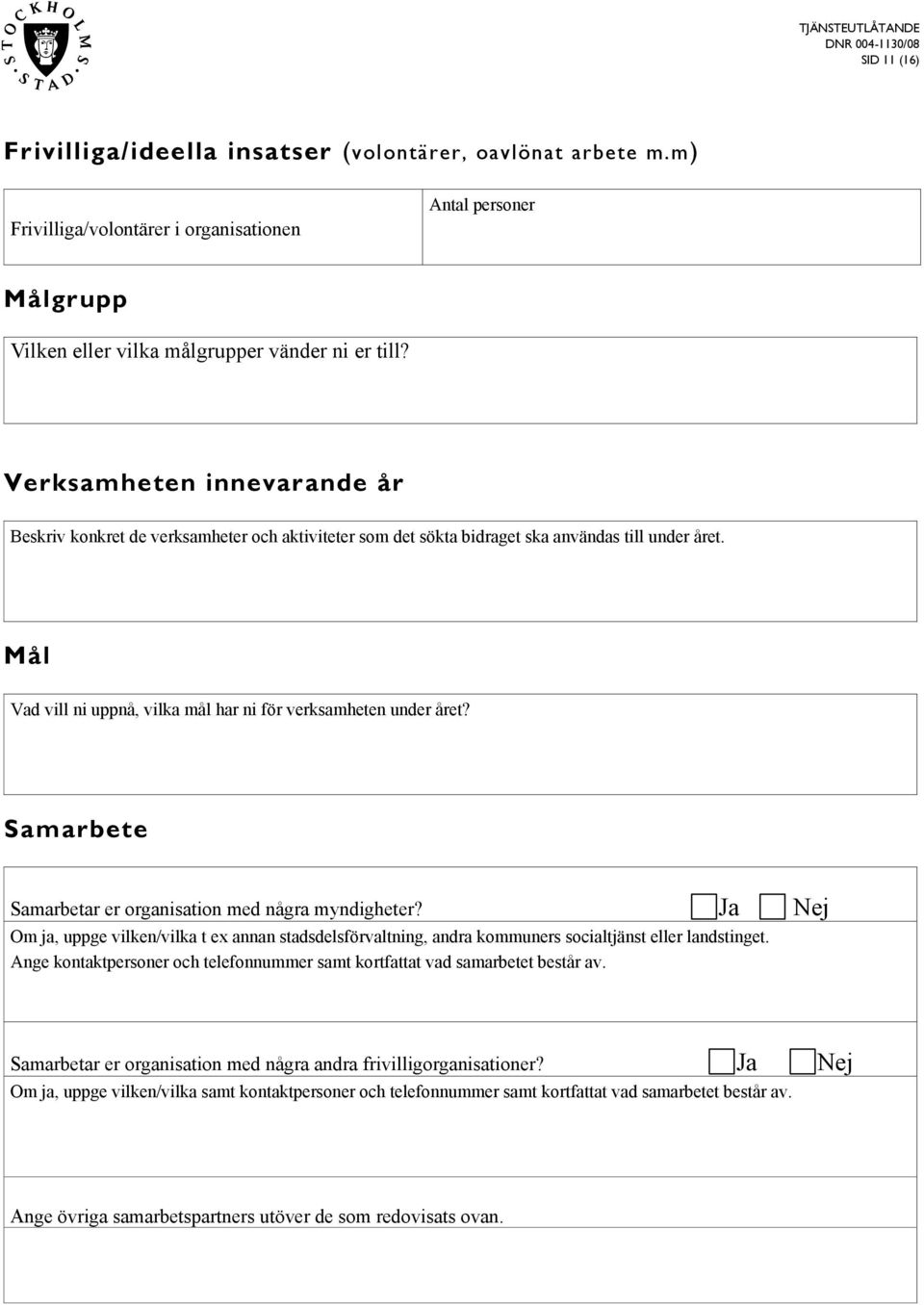 Samarbete Samarbetar er organisation med några myndigheter? Ja Nej Om ja, uppge vilken/vilka t ex annan stadsdelsförvaltning, andra kommuners socialtjänst eller landstinget.