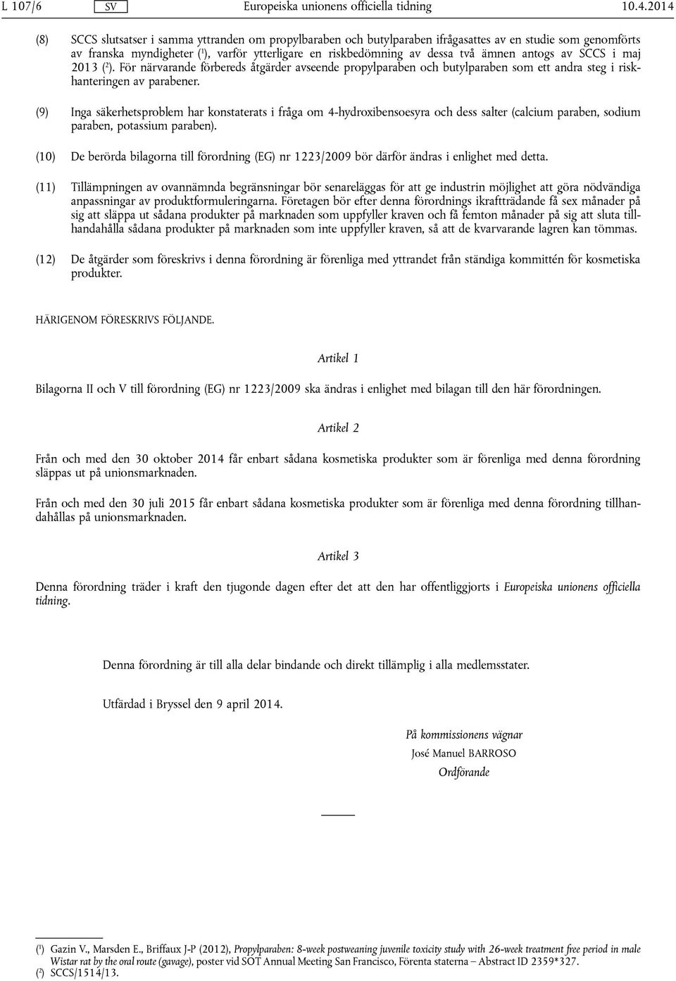 ämnen antogs av SCCS i maj 2013 ( 2 ). För närvarande förbereds åtgärder avseende propylparaben och butylparaben som ett andra steg i riskhanteringen av parabener.