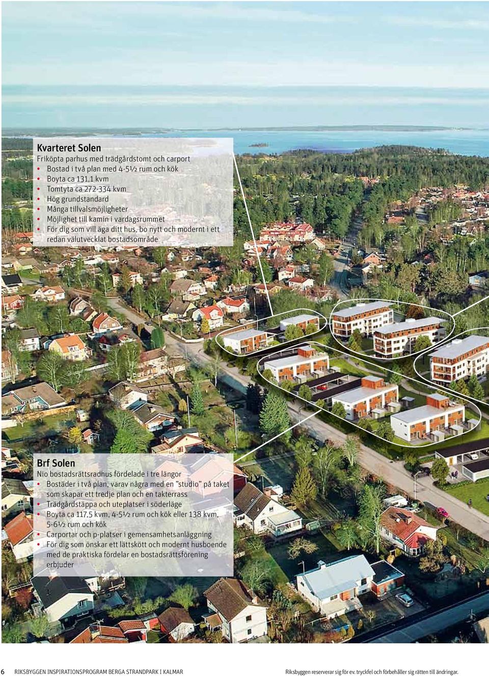 några med en studio på taket som skapar ett tredje plan och en takterrass Trädgårdstäppa och uteplatser i söderläge Boyta ca 117,5 kvm, 4-5½ rum och kök eller 138 kvm, 5-6½ rum och kök Carportar och