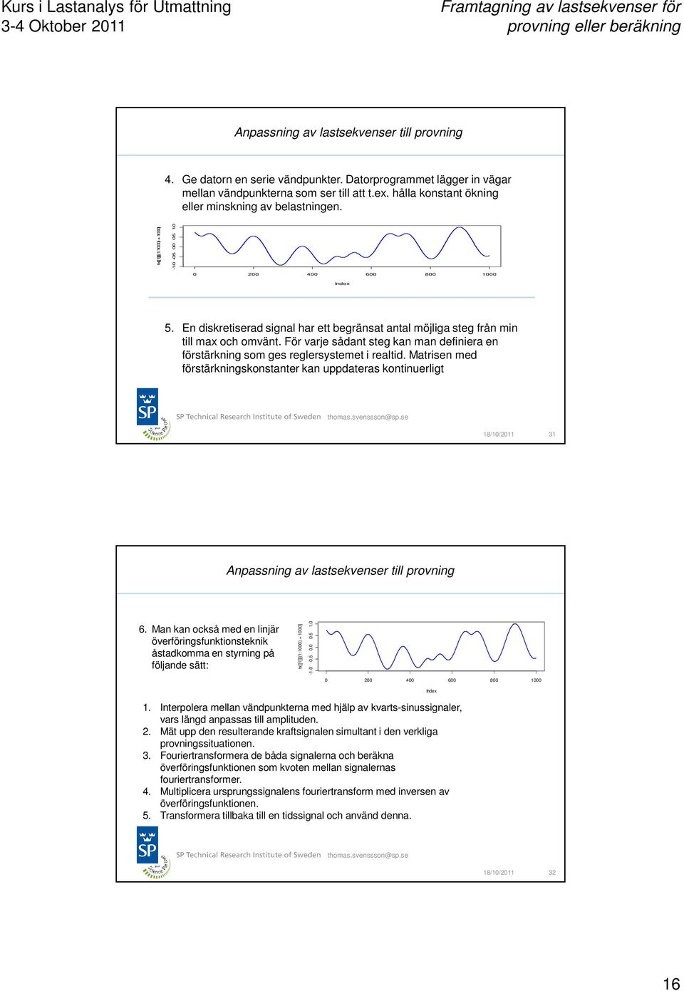 En diskretiserad signal har ett begränsat antal möjliga steg från min till max och omvänt. För varje sådant steg kan man definiera en förstärkning som ges reglersystemet i realtid.
