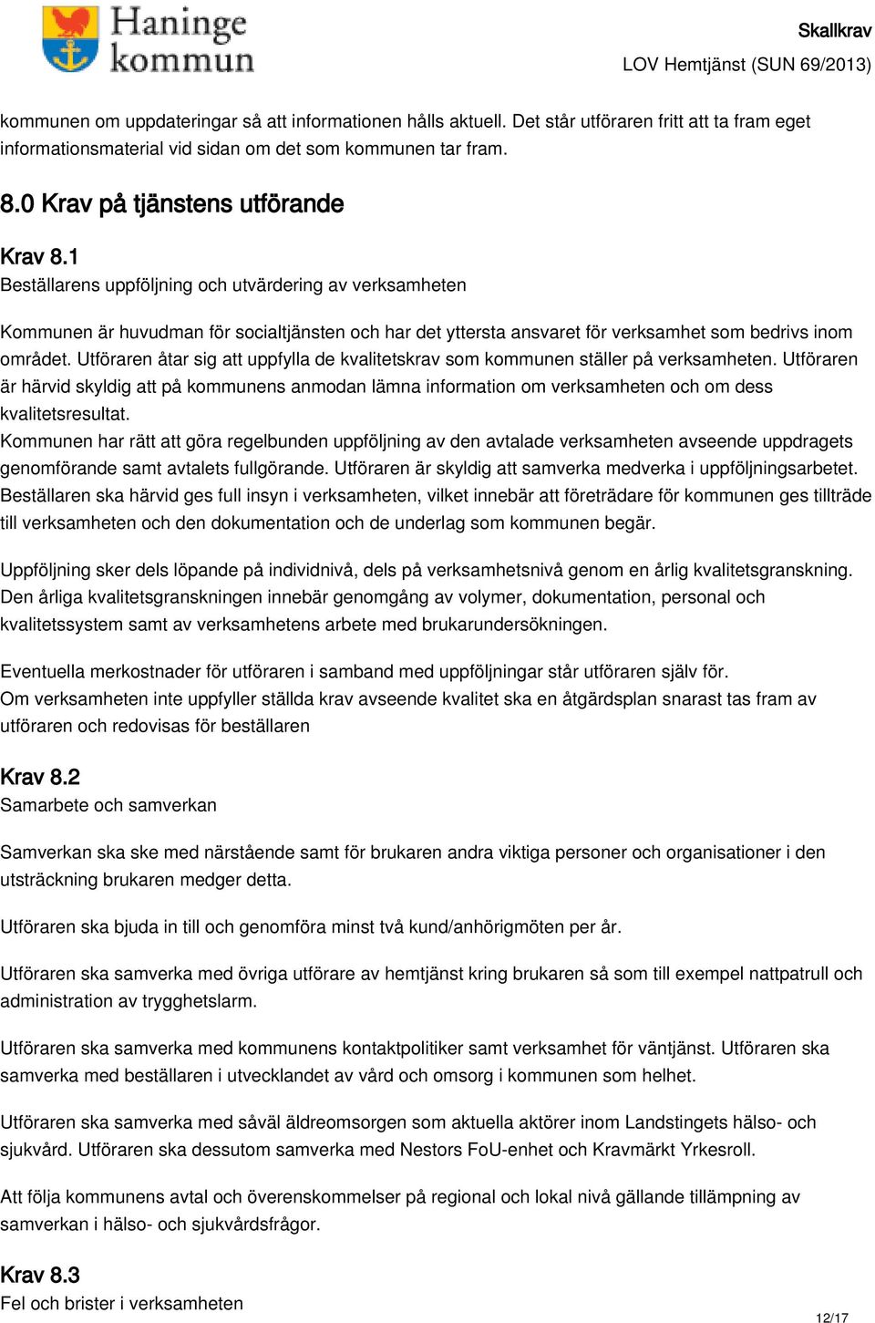 1 Beställarens uppföljning och utvärdering av verksamheten Kommunen är huvudman för socialtjänsten och har det yttersta ansvaret för verksamhet som bedrivs inom området.
