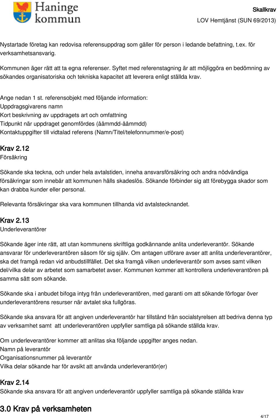 referensobjekt med följande information: Uppdragsgivarens namn Kort beskrivning av uppdragets art och omfattning Tidpunkt när uppdraget genomfördes (ååmmdd-ååmmdd) Kontaktuppgifter till vidtalad