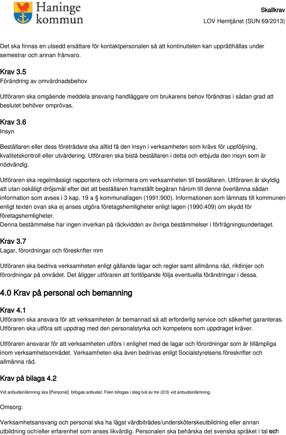 6 Insyn Beställaren eller dess företrädare ska alltid få den insyn i verksamheten som krävs för uppföljning, kvalitetskontroll eller utvärdering.