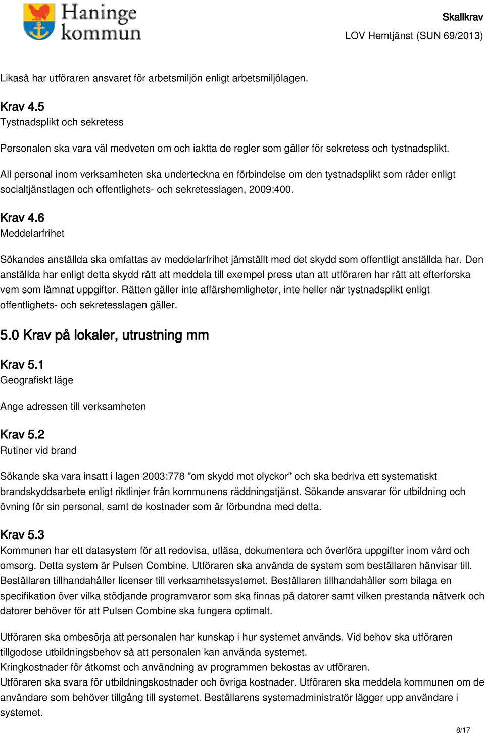 All personal inom verksamheten ska underteckna en förbindelse om den tystnadsplikt som råder enligt socialtjänstlagen och offentlighets- och sekretesslagen, 2009:400. Krav 4.