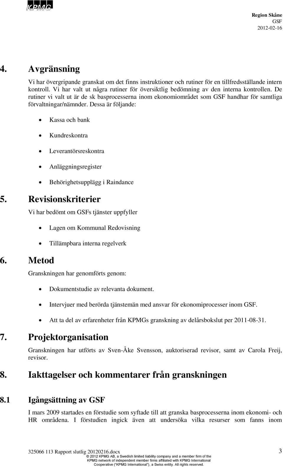 Dessa är följande: Kassa och bank Kundreskontra Leverantörsreskontra Anläggningsregister Behörighetsupplägg i Raindance 5.