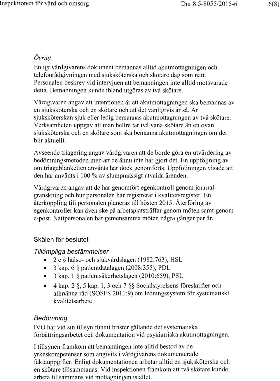 Vårdgivaren angav att intentionen är att akutmottagningen ska bemannas av en sjuksköterska och en skötare och att det vanligtvis är så.