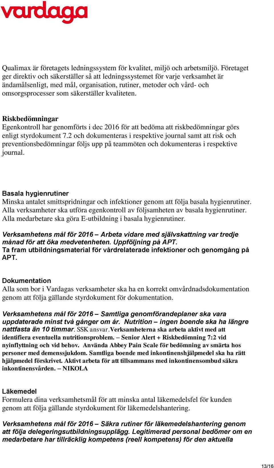 kvaliteten. Riskbedömningar Egenkontroll har genomförts i dec 2016 för att bedöma att riskbedömningar görs enligt styrdokument 7.