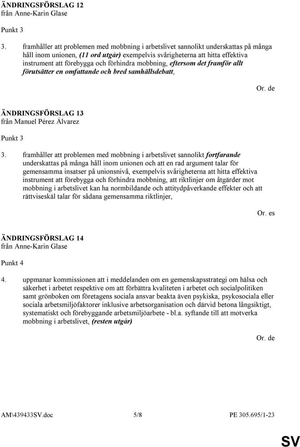 förhindra mobbning, eftersom det framför allt förutsätter en omfattande och bred samhällsdebatt, ÄNDRINGSFÖRSLAG 13 Punkt 3 3.