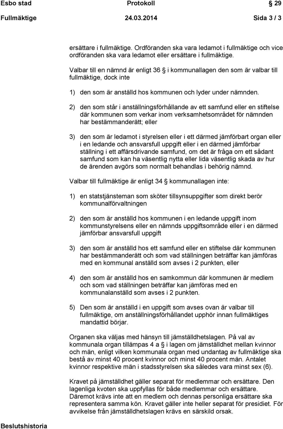 2) den som står i anställningsförhållande av ett samfund eller en stiftelse där kommunen som verkar inom verksamhetsområdet för nämnden har bestämmanderätt; eller 3) den som är ledamot i styrelsen